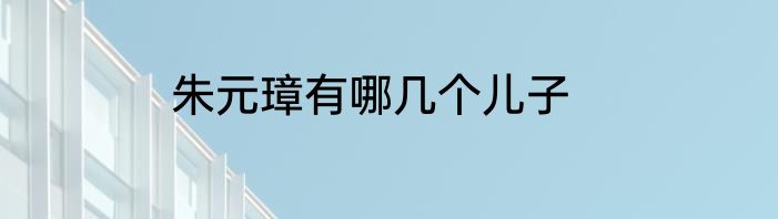 朱元璋有哪几个儿子