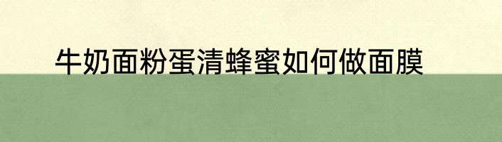 牛奶面粉蛋清蜂蜜如何做面膜