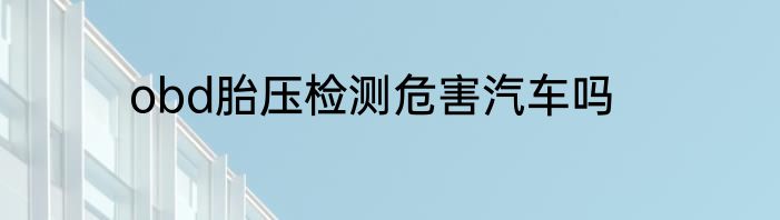 obd胎压检测危害汽车吗