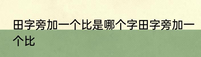田字旁加一个比是哪个字田字旁加一个比