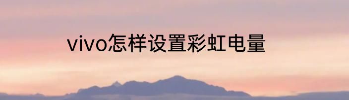 vivo怎样设置彩虹电量