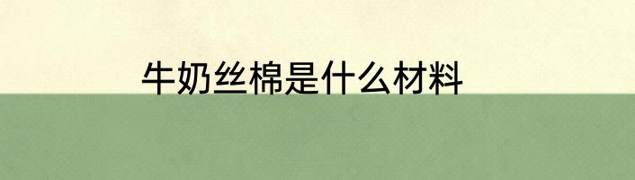 牛奶丝棉是什么材料