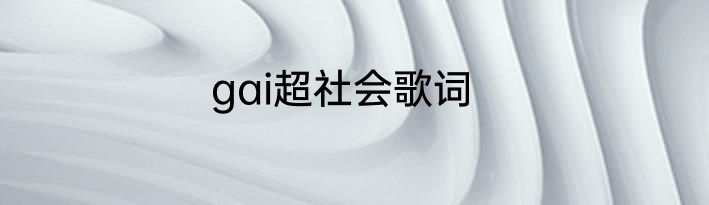 gai超社会歌词