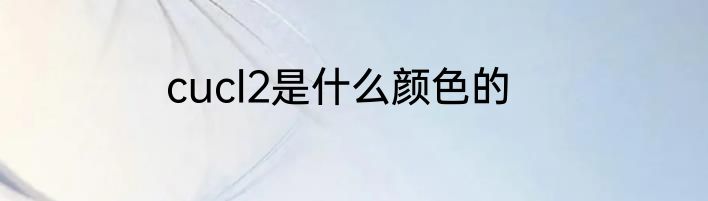 cucl2是什么颜色的