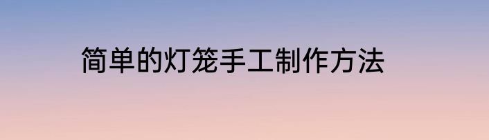 简单的灯笼手工制作方法