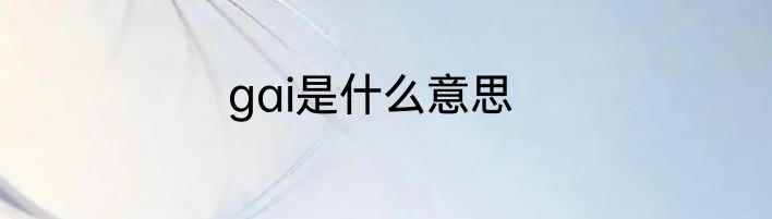 gai是什么意思