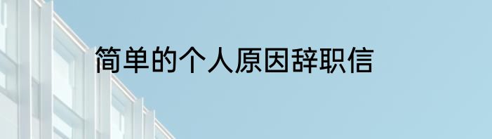 简单的个人原因辞职信
