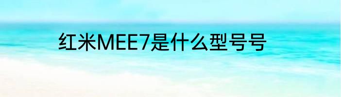 红米MEE7是什么型号号