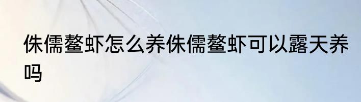 侏儒鳌虾怎么养侏儒鳌虾可以露天养吗