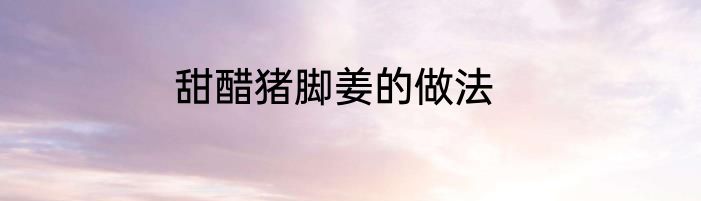 甜醋猪脚姜的做法