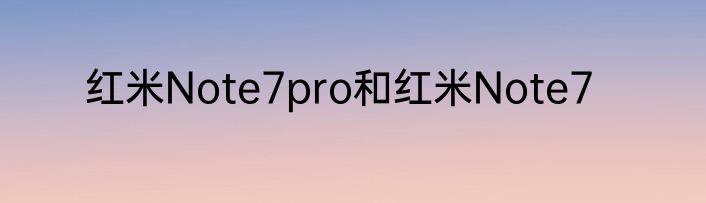 红米Note7pro和红米Note7