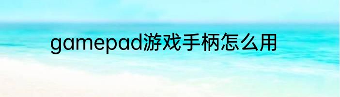 gamepad游戏手柄怎么用