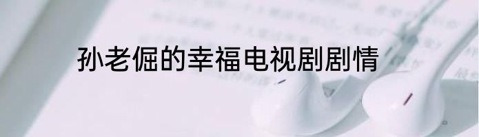 孙老倔的幸福电视剧剧情