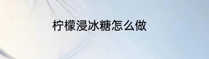 柠檬浸冰糖怎么做