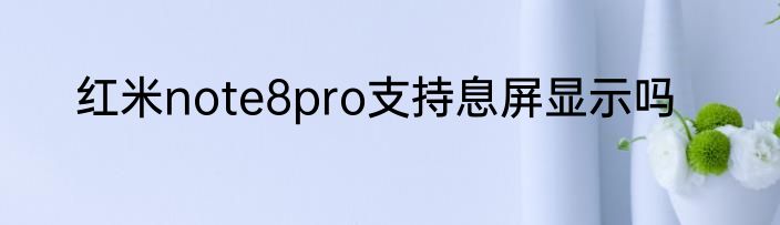 红米note8pro支持息屏显示吗