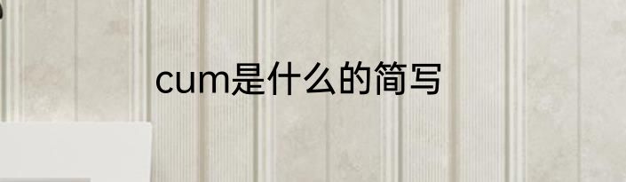 cum是什么的简写