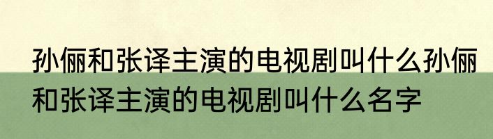 孙俪和张译主演的电视剧叫什么孙俪和张译主演的电视剧叫什么名字