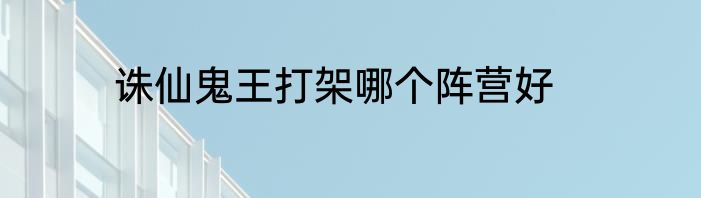 诛仙鬼王打架哪个阵营好