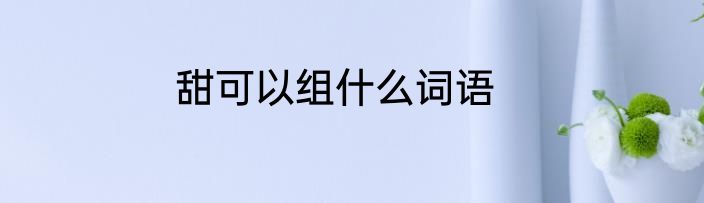 甜可以组什么词语