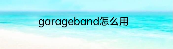 garageband怎么用