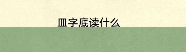 皿字底读什么
