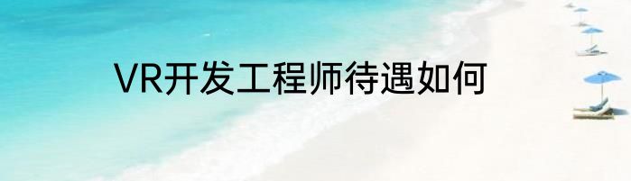 VR开发工程师待遇如何