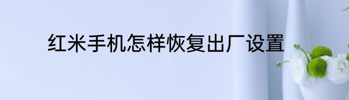 红米手机怎样恢复出厂设置