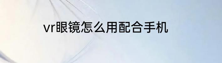 vr眼镜怎么用配合手机