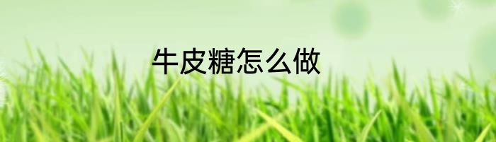 牛皮糖怎么做