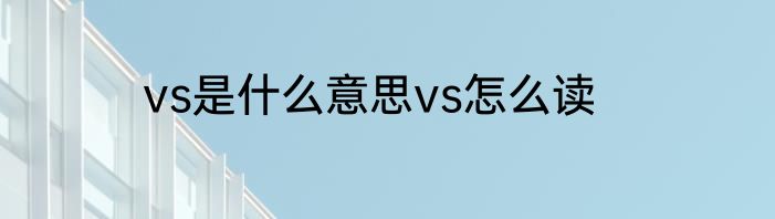 vs是什么意思vs怎么读