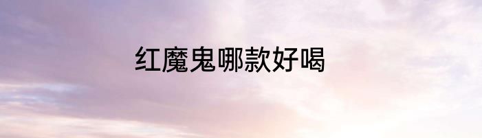 红魔鬼哪款好喝