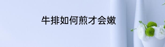 牛排如何煎才会嫩