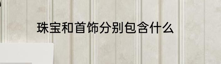 珠宝和首饰分别包含什么