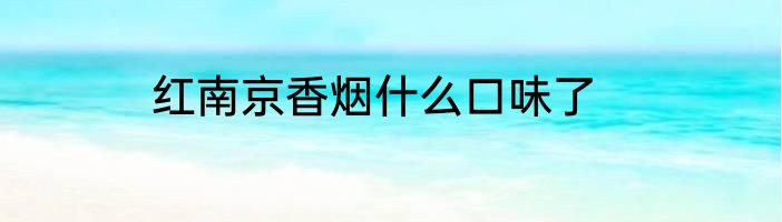 红南京香烟什么口味了