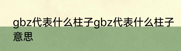 gbz代表什么柱子gbz代表什么柱子意思
