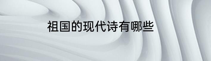 祖国的现代诗有哪些