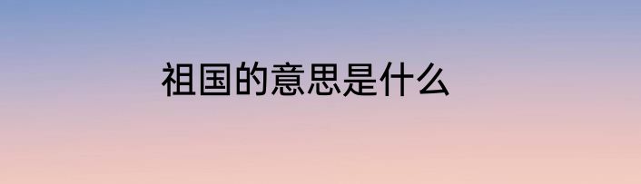 祖国的意思是什么
