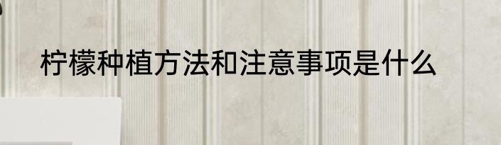 柠檬种植方法和注意事项是什么