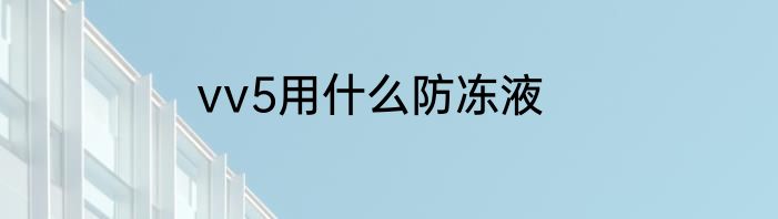 vv5用什么防冻液
