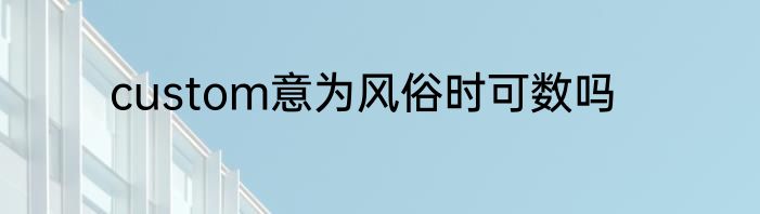 custom意为风俗时可数吗