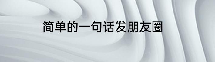 简单的一句话发朋友圈