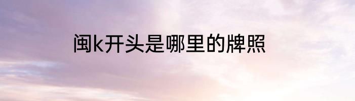 闽k开头是哪里的牌照