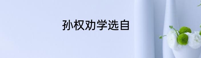 孙权劝学选自
