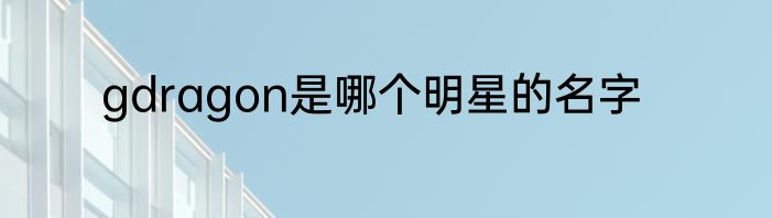 gdragon是哪个明星的名字