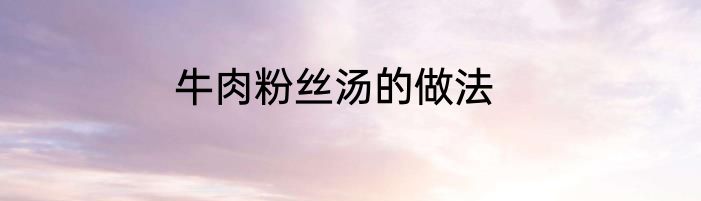 牛肉粉丝汤的做法