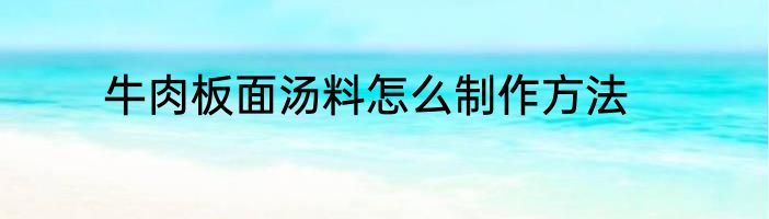 牛肉板面汤料怎么制作方法