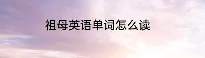 祖母英语单词怎么读
