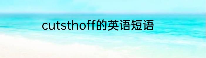 cutsthoff的英语短语