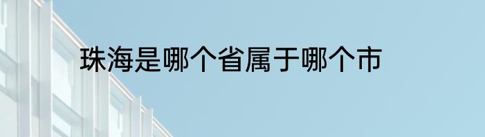 珠海是哪个省属于哪个市