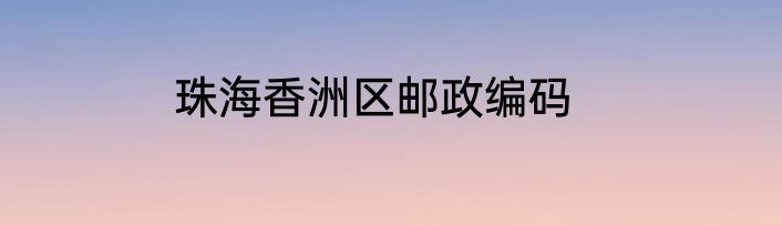 珠海香洲区邮政编码